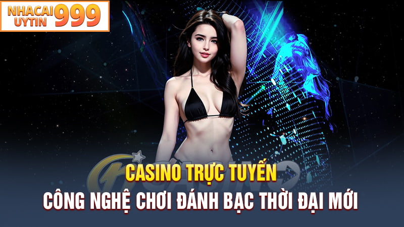 Casino trực tuyến - Công nghệ chơi đánh bạc thời đại mới