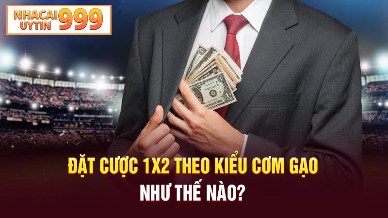 Đặt cược 1X theo kiểu cơm gạo như thế nào?