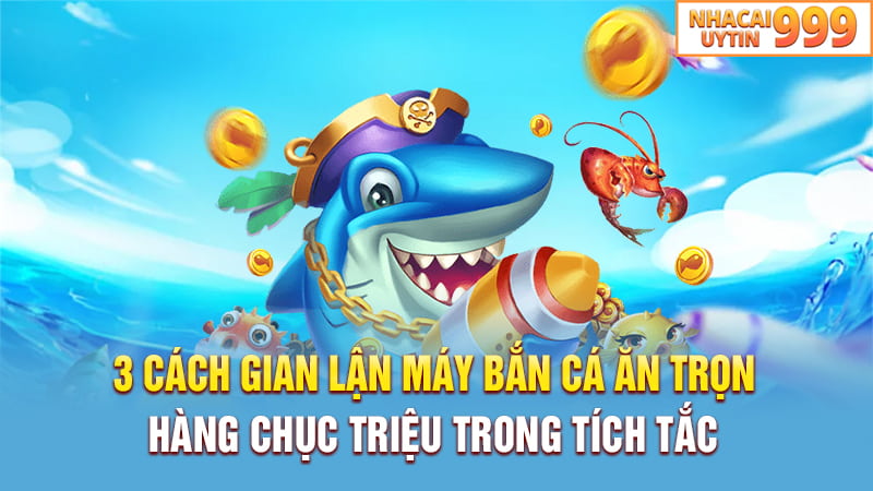 3 Cách gian lận máy bắn cá