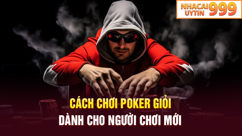 Cách chơi Poker giỏi dành cho người chơi mới