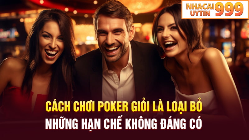 Cách chơi Poker giỏi là loại bỏ những hạn chế không đáng có